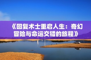 《回复术士重启人生：奇幻冒险与命运交错的旅程》