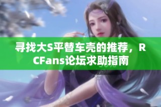 寻找大S平替车壳的推荐，RCFans论坛求助指南