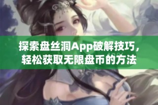 探索盘丝洞App破解技巧，轻松获取无限盘币的方法