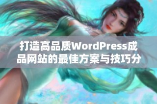 打造高品质WordPress成品网站的最佳方案与技巧分享