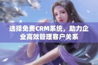 选择免费CRM系统，助力企业高效管理客户关系