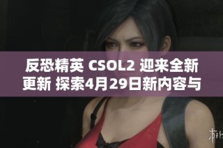 反恐精英 CSOL2 迎来全新更新 探索4月29日新内容与玩法