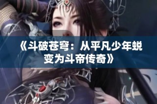 《斗破苍穹：从平凡少年蜕变为斗帝传奇》