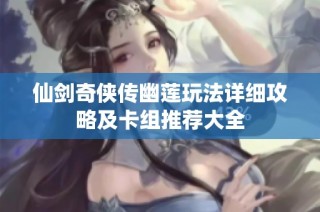 仙剑奇侠传幽莲玩法详细攻略及卡组推荐大全