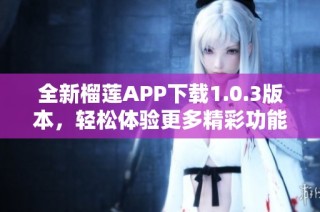 全新榴莲APP下载1.0.3版本，轻松体验更多精彩功能