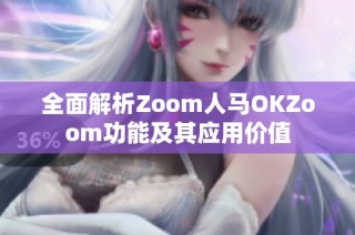 全面解析Zoom人马OKZoom功能及其应用价值