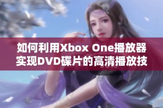 如何利用Xbox One播放器实现DVD碟片的高清播放技巧