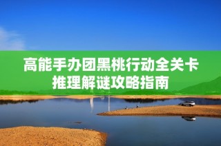 高能手办团黑桃行动全关卡推理解谜攻略指南
