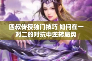 四叔传授独门技巧 如何在一对二的对抗中逆转局势