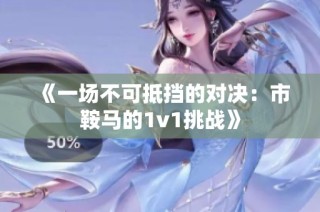 《一场不可抵挡的对决：市鞍马的1v1挑战》