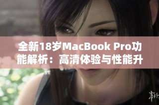 全新18岁MacBook Pro功能解析：高清体验与性能升级揭秘