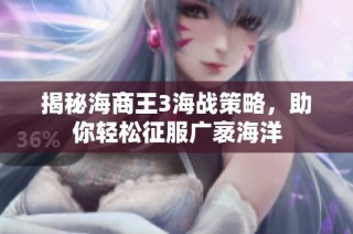 揭秘海商王3海战策略，助你轻松征服广袤海洋