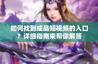 如何找到成品短视频的入口？详细指南来帮你解答