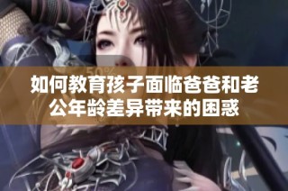 如何教育孩子面临爸爸和老公年龄差异带来的困惑