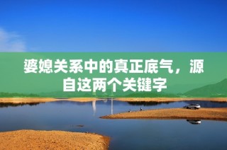 婆媳关系中的真正底气，源自这两个关键字