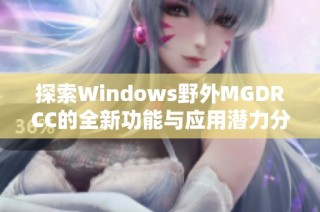 探索Windows野外MGDRCC的全新功能与应用潜力分析