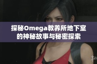 探秘Omega教养所地下室的神秘故事与秘密探索