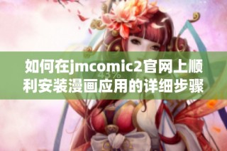 如何在jmcomic2官网上顺利安装漫画应用的详细步骤指南