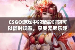 CSGO游戏中的精彩时刻可以随时观看，享受无尽乐趣