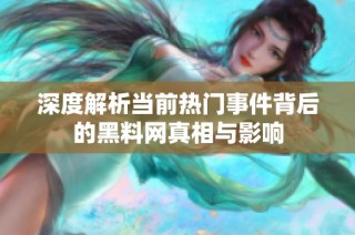 深度解析当前热门事件背后的黑料网真相与影响