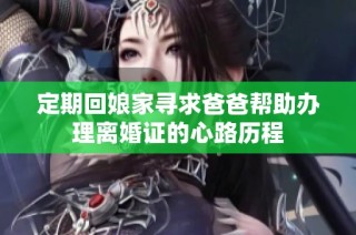 定期回娘家寻求爸爸帮助办理离婚证的心路历程