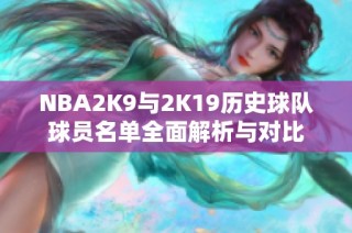 NBA2K9与2K19历史球队球员名单全面解析与对比