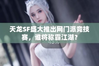 天龙SF盛大推出网门派竞技赛，谁将称霸江湖？