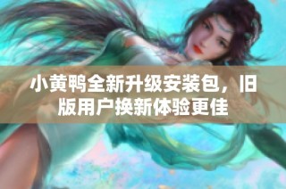 小黄鸭全新升级安装包，旧版用户换新体验更佳