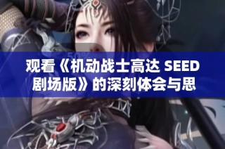 观看《机动战士高达 SEED 剧场版》的深刻体会与思考