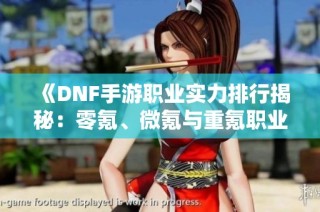 《DNF手游职业实力排行揭秘：零氪、微氪与重氪职业梯队分析》