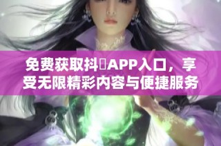 免费获取抖抈APP入口，享受无限精彩内容与便捷服务