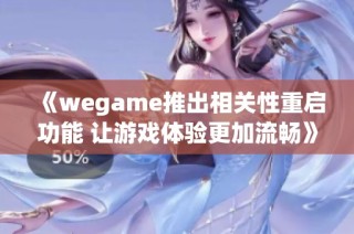 《wegame推出相关性重启功能 让游戏体验更加流畅》