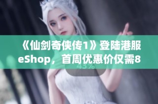 《仙剑奇侠传1》登陆港服eShop，首周优惠价仅需81港币