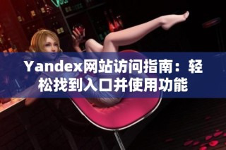 Yandex网站访问指南：轻松找到入口并使用功能