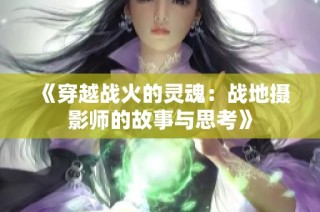 《穿越战火的灵魂：战地摄影师的故事与思考》