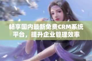 畅享国内最新免费CRM系统平台，提升企业管理效率