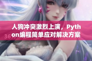 人狗冲突激烈上演，Python编程简单应对解决方案