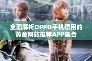 全面解析OPPO手机适用的黄金网站推荐APP集合