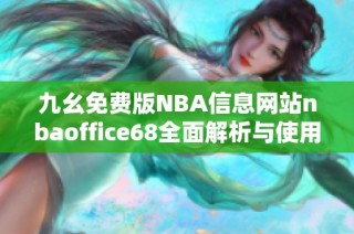 九幺免费版NBA信息网站nbaoffice68全面解析与使用指南