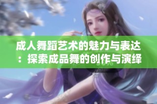 成人舞蹈艺术的魅力与表达：探索成品舞的创作与演绎