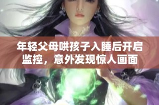 年轻父母哄孩子入睡后开启监控，意外发现惊人画面