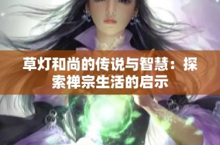 草灯和尚的传说与智慧：探索禅宗生活的启示