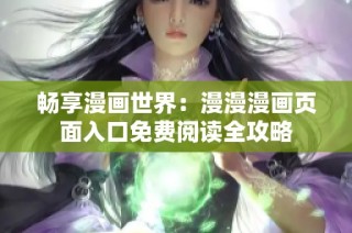 畅享漫画世界：漫漫漫画页面入口免费阅读全攻略