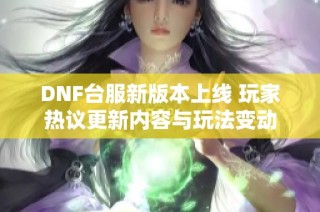 DNF台服新版本上线 玩家热议更新内容与玩法变动