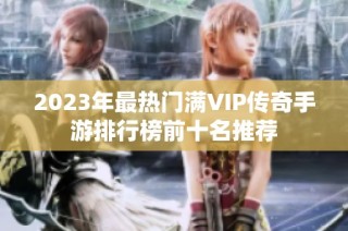 2023年最热门满VIP传奇手游排行榜前十名推荐