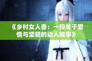 《乡村女人香：一段关于爱情与坚韧的动人故事》