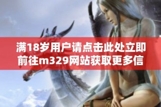 满18岁用户请点击此处立即前往m329网站获取更多信息