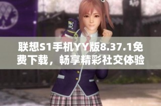 联想S1手机YY版8.37.1免费下载，畅享精彩社交体验