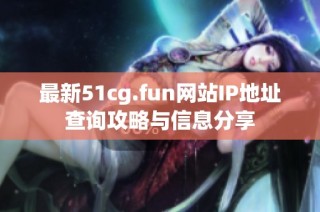 最新51cg.fun网站IP地址查询攻略与信息分享