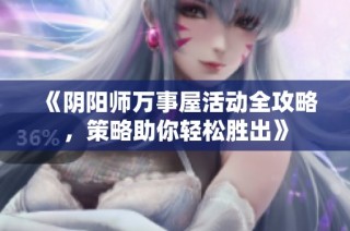 《阴阳师万事屋活动全攻略，策略助你轻松胜出》